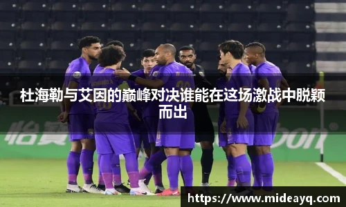 杜海勒与艾因的巅峰对决谁能在这场激战中脱颖而出