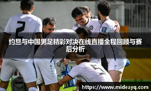 约旦与中国男足精彩对决在线直播全程回顾与赛后分析