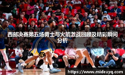 西部决赛第五场勇士与火箭激战回顾及精彩瞬间分析