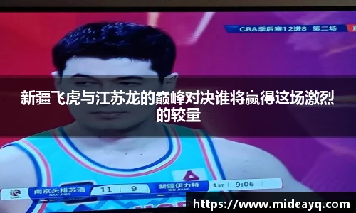 新疆飞虎与江苏龙的巅峰对决谁将赢得这场激烈的较量