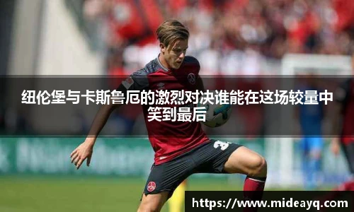 纽伦堡与卡斯鲁厄的激烈对决谁能在这场较量中笑到最后