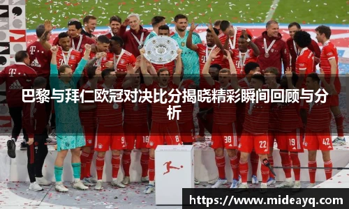 巴黎与拜仁欧冠对决比分揭晓精彩瞬间回顾与分析